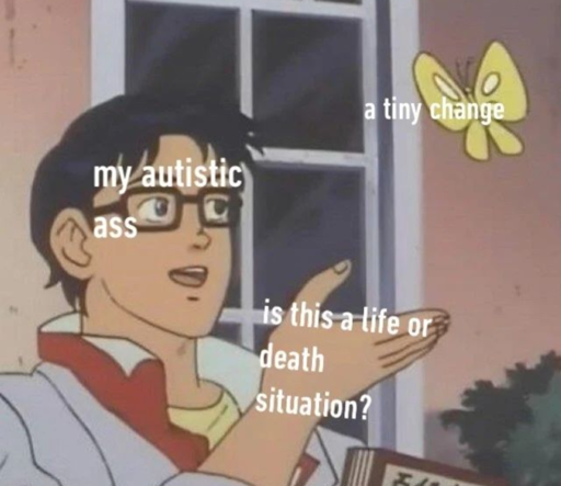 Is This a Pigeon Meme: Butterfly is labelled "a tiny change", man is labelled "my autistic ass" and his hand is labelled "is this a life or death situation?".