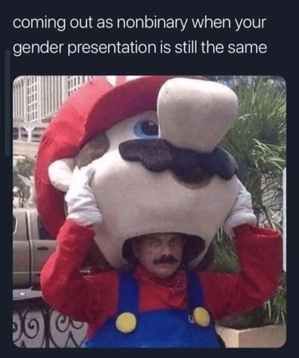 Meme de un hombre que se parece a Mario Bros quitándose la cabeza de un disfraz de Mario Bros.  Dice "coming out as nonbinary when your gender presentation is still the same". (Saliendo como no binarie cuando tu presentación sigue igual)